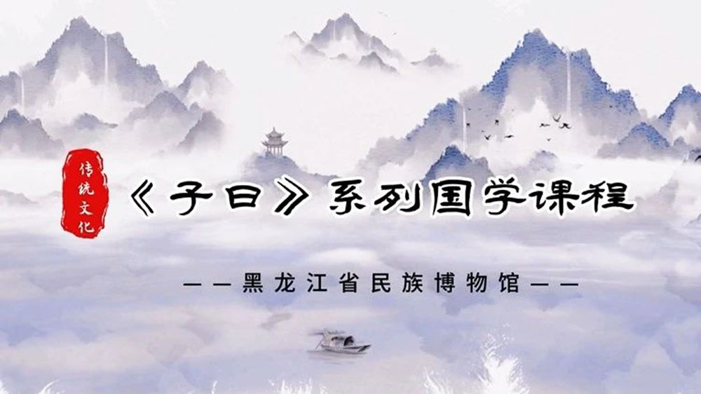 黑龍江：省民族博物館推出《子曰》系列國(guó)學(xué)課程，傳承弘揚(yáng)中華優(yōu)秀傳統(tǒng)文化！